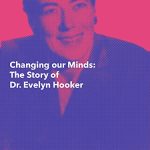 Changing Our Minds: The Story of Dr. Evelyn Hooker